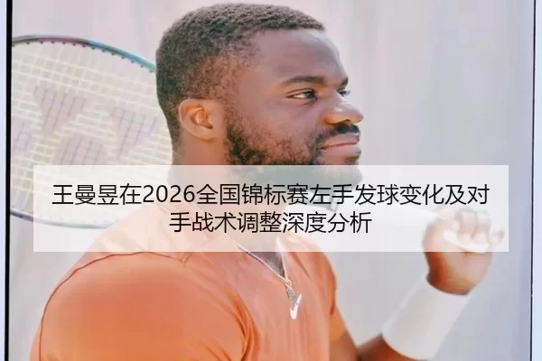 王曼昱在2026全国锦标赛左手发球变化及对手战术调整深度分析