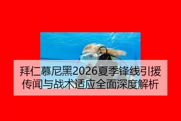 拜仁慕尼黑2026夏季锋线引援传闻与战术适应全面深度解析