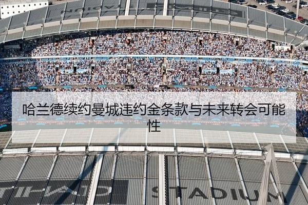 哈兰德续约曼城违约金条款与未来转会可能性